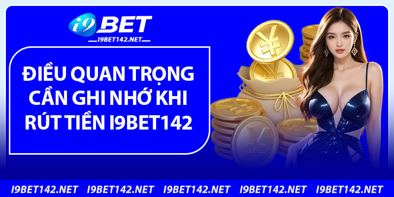 5 điều quan trọng cần ghi nhớ khi rút tiền i9bet142