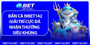 Bắn Cá i9bet142 – Giải Trí Cực Đã, Nhận Thưởng Siêu Khủng