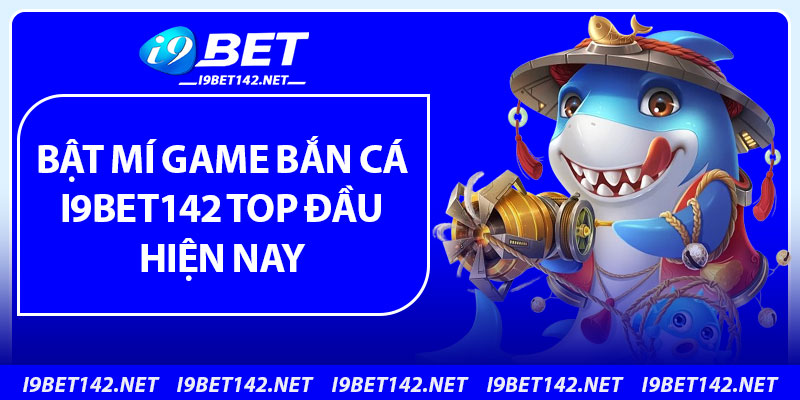 Bật mí game bắn cá i9bet142 top đầu hiện nay