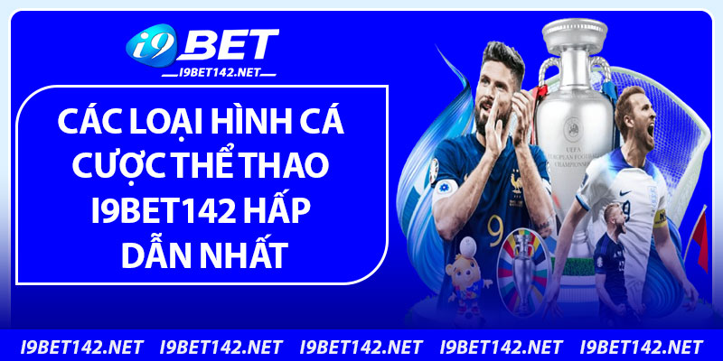Các loại hình cá cược thể thao i9bet142 hấp dẫn nhất