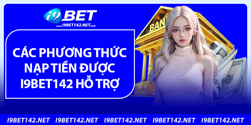 Các phương thức nạp tiền được i9bet142 hỗ trợ
