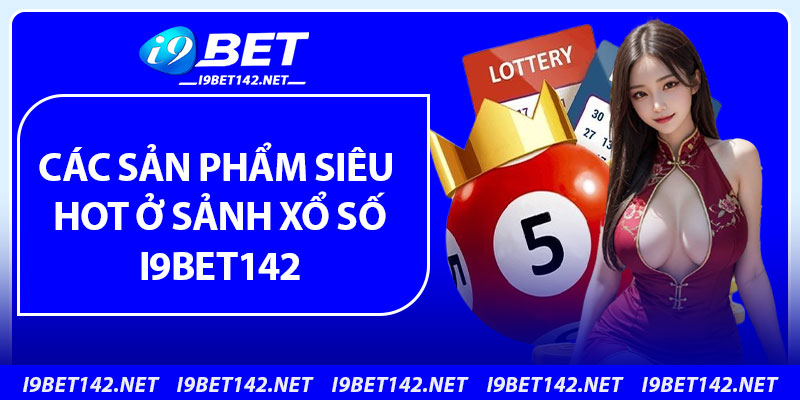Các sản phẩm siêu HOT ở sảnh xổ số i9bet142