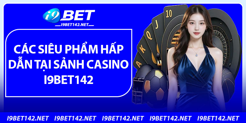 Các siêu phẩm hấp dẫn tại sảnh casino i9bet142