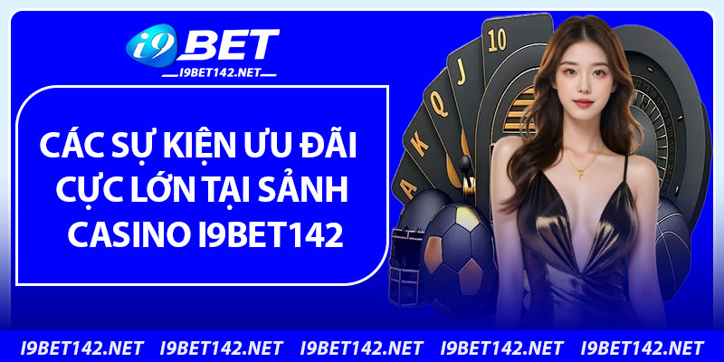 Các sự kiện ưu đãi cực lớn tại sảnh casino i9bet142