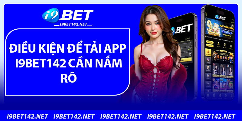 Điều kiện để tải app i9bet142 cần nắm rõ