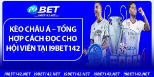 Kèo Châu Á – Tổng Hợp Cách Đọc Cho Hội viên Tại i9bet142
