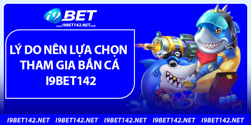 Lý do nên lựa chọn tham gia bắn cá i9bet142