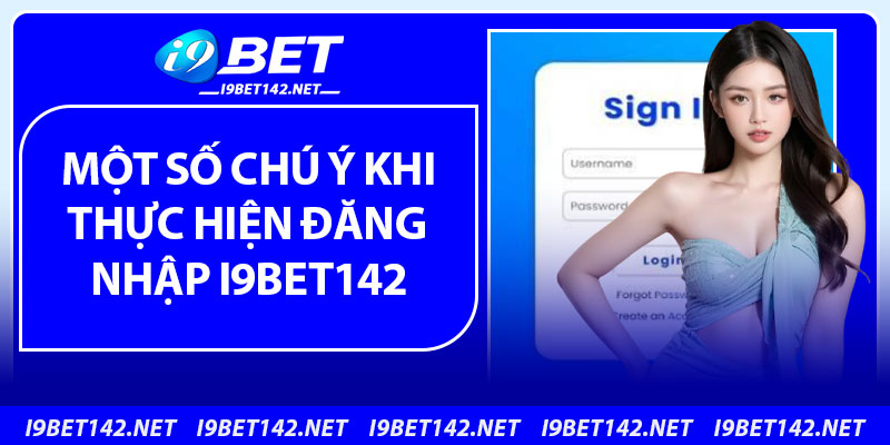 Một số chú ý khi thực hiện đăng nhập i9bet142