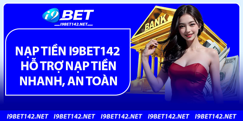 Nạp Tiền i9bet142 – Hỗ Trợ Nạp Tiền Nhanh, An Toàn
