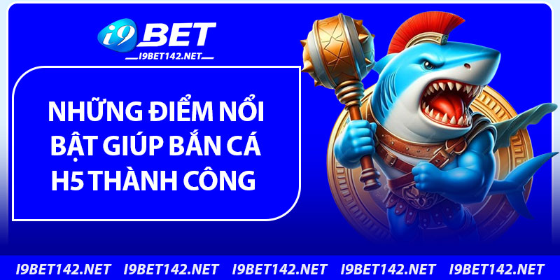 Những điểm nổi bật giúp bắn cá H5 thành công 