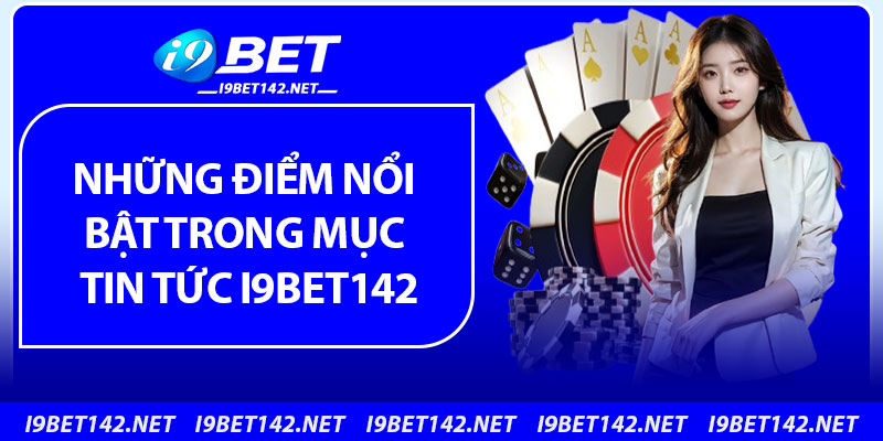 Những điểm nổi bật trong mục tin tức i9bet142