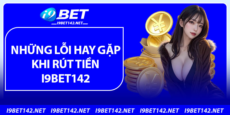 Những lỗi hay gặp khi rút tiền i9bet142
