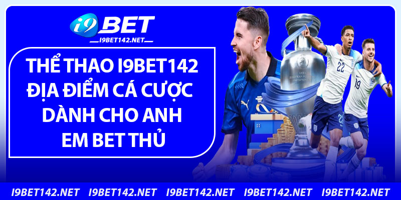 Thể Thao i9bet142 – Địa Điểm Cá Cược Dành Cho Anh Em Bet Thủ