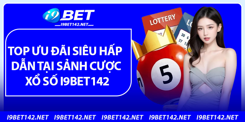 Top ưu đãi siêu hấp dẫn tại sảnh cược xổ số i9bet142