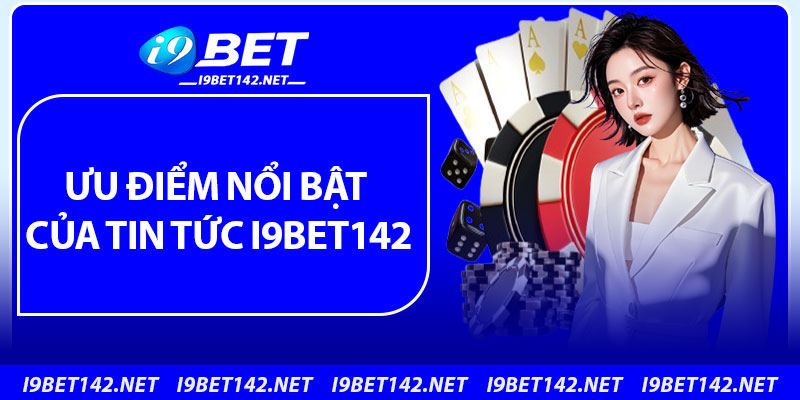 Ưu điểm nổi bật của tin tức i9bet142