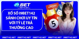 Xổ Số i9bet142 – Sảnh Chơi Uy Tín Với Tỷ Lệ Trả Thưởng Cực Cao