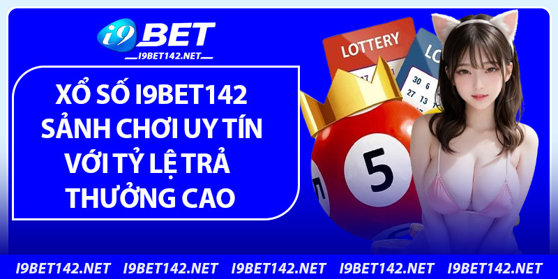 Xổ Số i9bet142 – Sảnh Chơi Uy Tín Với Tỷ Lệ Trả Thưởng Cực Cao